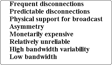 Frequent disconnections
Predictable disconnections
Physical support for broadcast
Asymmetry
Monetarily expensive
Relatively unreliable
High bandwidth variability
Low bandwidth