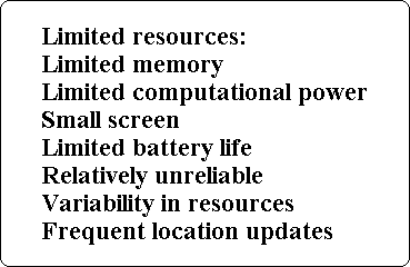 Limited resources:
Limited memory
Limited computational power
Small screen
Limited battery life
Relatively unreliable
Variability in resources
Frequent location updates
